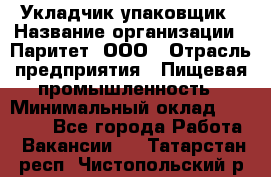 Укладчик-упаковщик › Название организации ­ Паритет, ООО › Отрасль предприятия ­ Пищевая промышленность › Минимальный оклад ­ 24 000 - Все города Работа » Вакансии   . Татарстан респ.,Чистопольский р-н